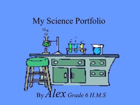 My Science Portfolio By Alex Grade 6 H.M.S. (Insert Picture of Yourself) Hi my name is Alex This is my portfolio for Science to show what I have done.