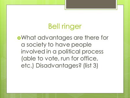 Bell ringer  What advantages are there for a society to have people involved in a political process (able to vote, run for office, etc.) Disadvantages?