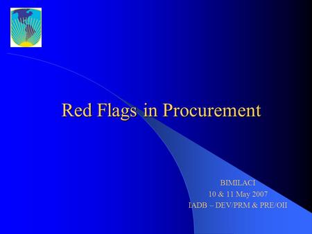 Red Flags in Procurement BIMILACI 10 & 11 May 2007 IADB – DEV/PRM & PRE/OII.