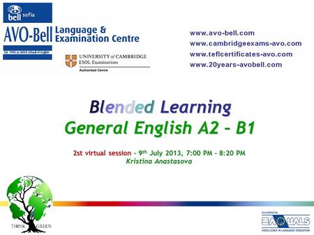 Blended Learning General English A2 – B1 2st virtual session – 9 th July 2013, 7:00 PM - 8:20 PM Kristina Anastasova.