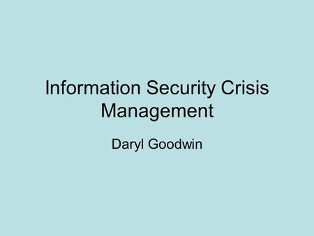 Information Security Crisis Management Daryl Goodwin.