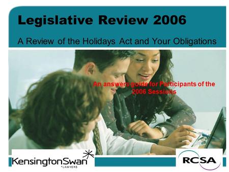 Legislative Review 2006 A Review of the Holidays Act and Your Obligations An answers guide for Participants of the 2006 Sessions.