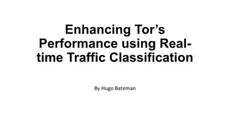 Enhancing Tor’s Performance using Real- time Traffic Classification By Hugo Bateman.