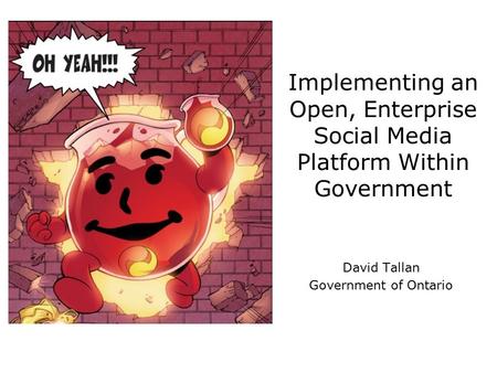 Implementing an Open, Enterprise Social Media Platform Within Government David Tallan Government of Ontario.