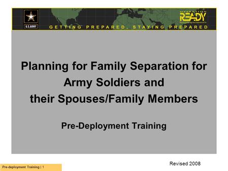 Pre-deployment Training | 1 Planning for Family Separation for Army Soldiers and their Spouses/Family Members Pre-Deployment Training Revised 2008.