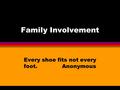 Family Involvement Every shoe fits not every foot. Anonymous.