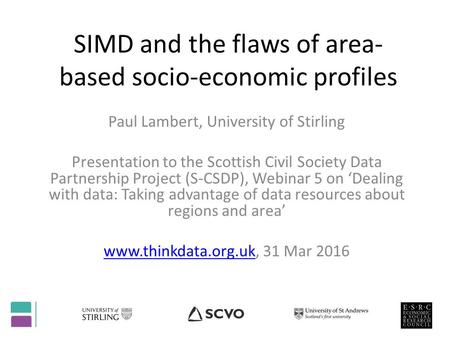 SIMD and the flaws of area- based socio-economic profiles Paul Lambert, University of Stirling Presentation to the Scottish Civil Society Data Partnership.