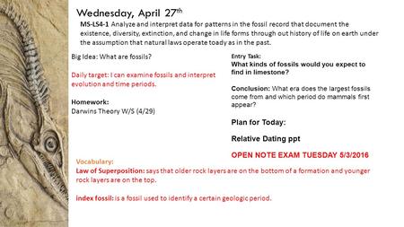 Wednesday, April 27 th Big Idea: What are fossils? Daily target: I can examine fossils and interpret evolution and time periods. Homework: Darwins Theory.