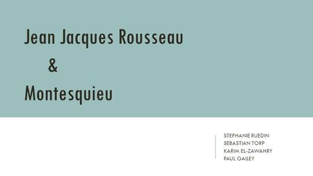 STEPHANIE RUEDIN SEBASTIAN TORP KARIM EL-ZAWAHRY PAUL GAILEY Jean Jacques Rousseau & Montesquieu.