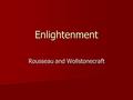 Enlightenment Rousseau and Wollstonecraft. Learning objectives Outline the major principles of the Enlightenment philosophy (1). Describe and evaluate.