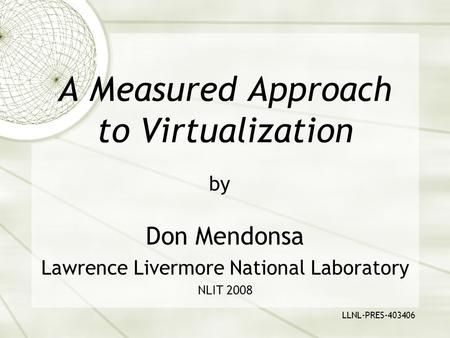 A Measured Approach to Virtualization Don Mendonsa Lawrence Livermore National Laboratory NLIT 2008 by LLNL-PRES-403406.