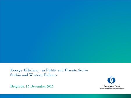 Energy Efficiency in Public and Private Sector Serbia and Western Balkans Belgrade, 15 December 2015.