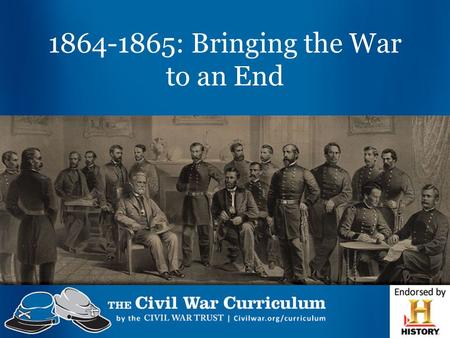 1864-1865: Bringing the War to an End. DateName May-June 1864Overland Virginia Campaign May-Sept, 1864Atlanta Campaign Nov 1864Reelection of Abraham Lincoln.