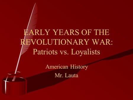 EARLY YEARS OF THE REVOLUTIONARY WAR: Patriots vs. Loyalists American History Mr. Lauta.