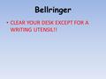 Bellringer CLEAR YOUR DESK EXCEPT FOR A WRITING UTENSIL!!