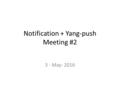 Notification + Yang-push Meeting #2 3 - May- 2016.