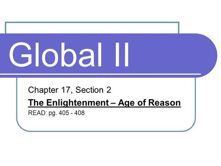 Global II Chapter 17, Section 2 The Enlightenment – Age of Reason READ: pg. 405 - 408.