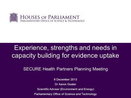 29 September 2010 Experience, strengths and needs in capacity building for evidence uptake SECURE Health Partners Planning Meeting 9 December 2013 Dr Aaron.