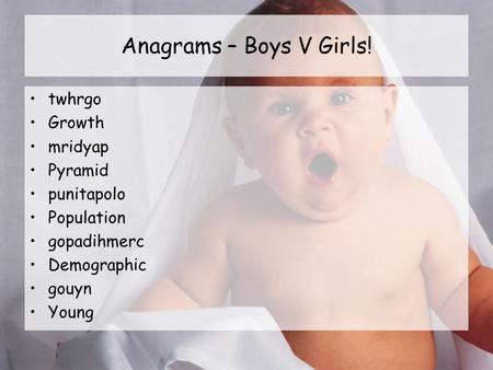 Anagrams – Boys V Girls! twhrgo Growth mridyap Pyramid punitapolo Population gopadihmerc Demographic gouyn Young.