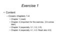 Exercise 1 Content –Covers chapters 1-4 Chapter 1 (read) Chapter 2 (important for the exercise, 2.6 comes later) Chapter 3 (especially 3.1, 3.2, 3.5) Chapter.