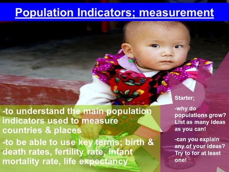 Population Indicators; measurement Starter; -why do populations grow? List as many ideas as you can! -can you explain any of your ideas? Try to for at.