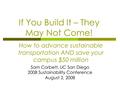 If You Build It – They May Not Come! Sam Corbett, UC San Diego 2008 Sustainability Conference August 2, 2008 How to advance sustainable transportation.