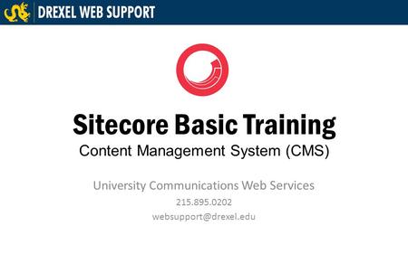 Sitecore Basic Training Content Management System (CMS) University Communications Web Services 215.895.0202