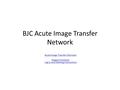 BJC Acute Image Transfer Network Acute Image Transfer Overview Acute Image Transfer Overview Support Contacts Log in and Viewing Instructions Support ContactsLog.