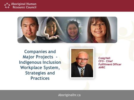 1 Craig Hall CFO – Chief Fulfillment Officer AHRC Aboriginalhr.ca Companies and Major Projects - Indigenous Inclusion Workplace System, Strategies and.