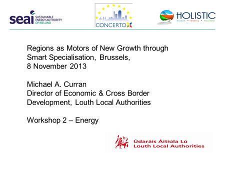 Regions as Motors of New Growth through Smart Specialisation, Brussels, 8 November 2013 Michael A. Curran Director of Economic & Cross Border Development,