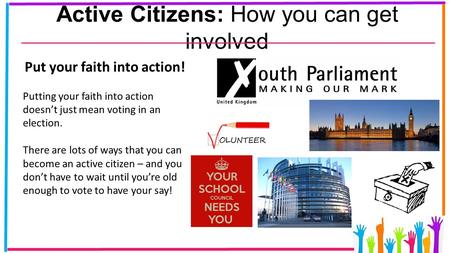 Active Citizens: How you can get involved Put your faith into action! Putting your faith into action doesn’t just mean voting in an election. There are.