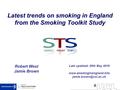 Latest trends on smoking in England from the Smoking Toolkit Study Robert West Jamie Brown Last updated: 20th May 2016