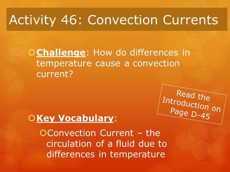 Activity 46: Convection Currents  Challenge: How do differences in temperature cause a convection current?  Key Vocabulary:  Convection Current – the.