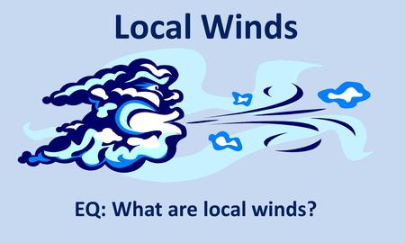 Local Winds EQ: What are local winds?. STOP & THINK Think about notes on Convection Currents… – Convection Currents are the constant circulation of warm.