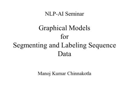 Graphical Models for Segmenting and Labeling Sequence Data Manoj Kumar Chinnakotla NLP-AI Seminar.