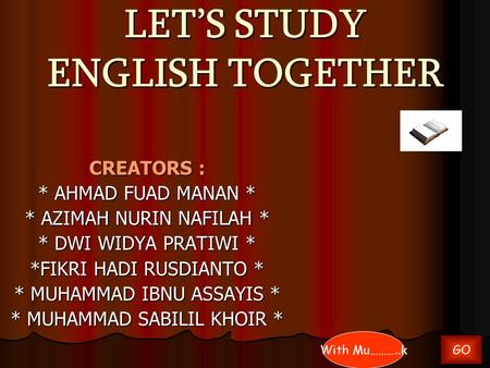 LET’S STUDY ENGLISH TOGETHER CREATORS : * AHMAD FUAD MANAN * * AZIMAH NURIN NAFILAH * * DWI WIDYA PRATIWI * *FIKRI HADI RUSDIANTO * * MUHAMMAD IBNU ASSAYIS.