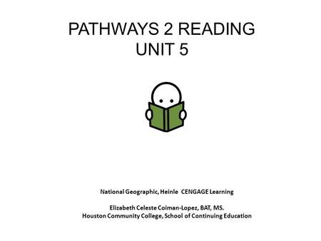 PATHWAYS 2 READING UNIT 5 National Geographic, Heinle CENGAGE Learning Elizabeth Celeste Coiman-Lopez, BAT, MS. Houston Community College, School of Continuing.