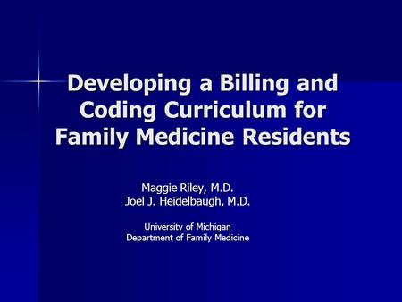 Developing a Billing and Coding Curriculum for Family Medicine Residents Maggie Riley, M.D. Joel J. Heidelbaugh, M.D. University of Michigan Department.