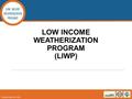 LOW INCOME WEATHERIZATION PROGRAM LOW INCOME WEATHERIZATION PROGRAM (LIWP) Updated April 19, 2016.