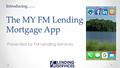 Presented by FM Lending Services The MY FM Lending Mortgage App Introducing……