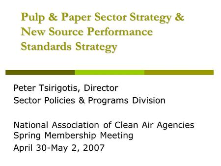 Pulp & Paper Sector Strategy & New Source Performance Standards Strategy Peter Tsirigotis, Director Sector Policies & Programs Division National Association.