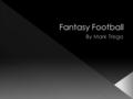  I chose fantasy football because it is something that I am passionate about.  It is fun to play and to talk about.  It gave me a chance to waste time.