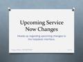 Upcoming Service Now Changes Heads up regarding upcoming changes to the helpdesk interface. 3/14/12 Margaret Votava /CD/SCP/REX1.