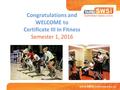 Congratulations and WELCOME to Certificate III in Fitness Semester 1, 2016.