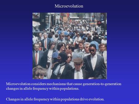 Microevolution Changes in allele frequency within populations drive evolution. Microevolution considers mechanisms that cause generation-to-generation.