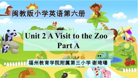 闽教版小学英语第六册 Unit 2 A Visit to the Zoo Part A 福州教育学院附属第三小学 谢琦璠.