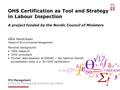 OHS Certification as Tool and Strategy in Labour Inspection A project funded by the Nordic Council of Ministers Kåre Hendriksen Master of Environmental.