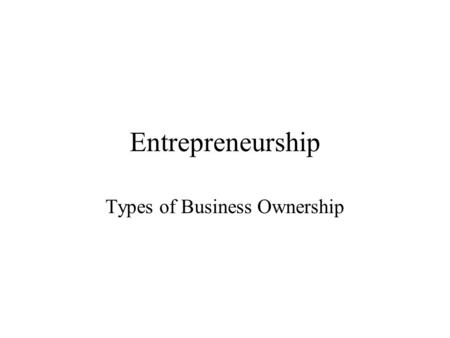 Entrepreneurship Types of Business Ownership. Opportunities for Ownership Take over a family business –Contribute 40% of GNP and ½ of all jobs nationally.