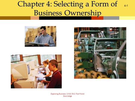 Exploring Business 2.0 © 2012 Flat World Knowledge Chapter 4: Selecting a Form of Business Ownership 4-1.