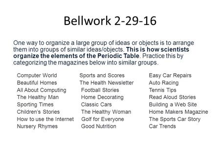 Bellwork 2-29-16 One way to organize a large group of ideas or objects is to arrange them into groups of similar ideas/objects. This is how scientists.